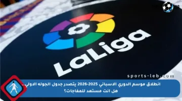 انطلاق موسم الدوري الإسباني 2025-2026 يتصدر جدول الجولة الأولى.. هل أنت مستعد للمفاجآت؟
